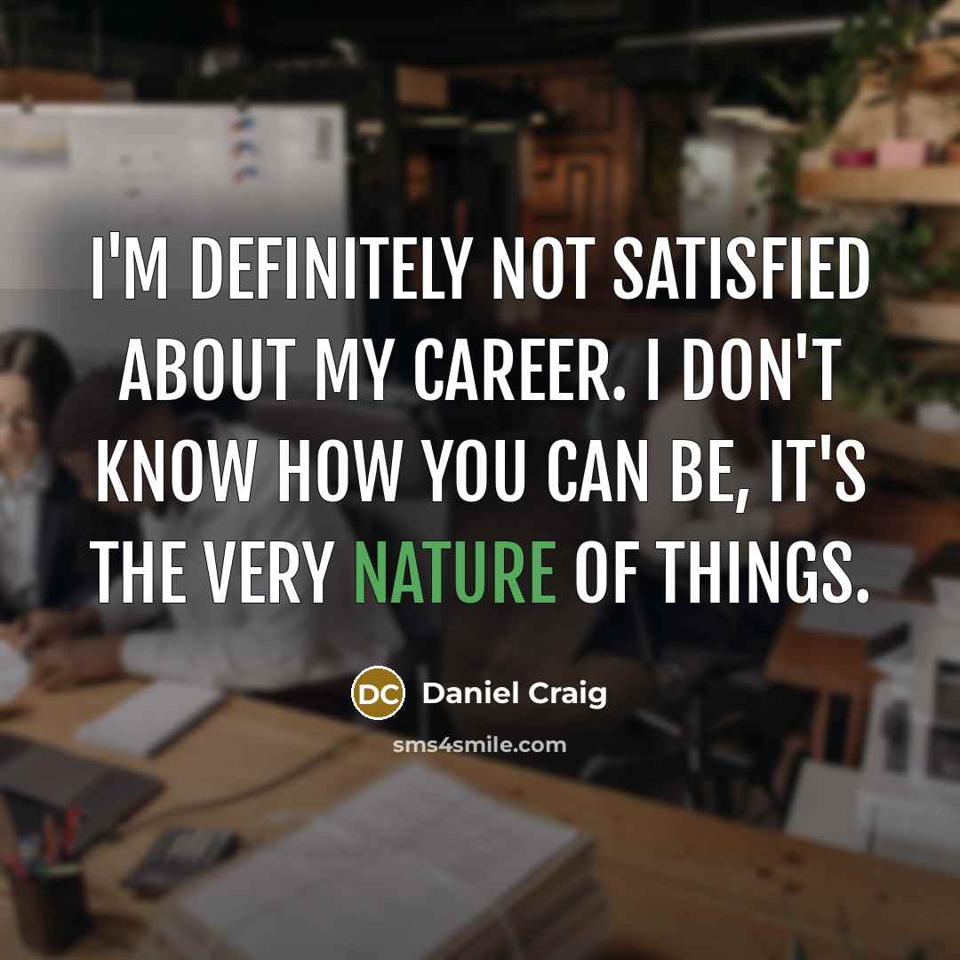 “I'm definitely not satisfied about my career. I don't know…” quote by Daniel Craig