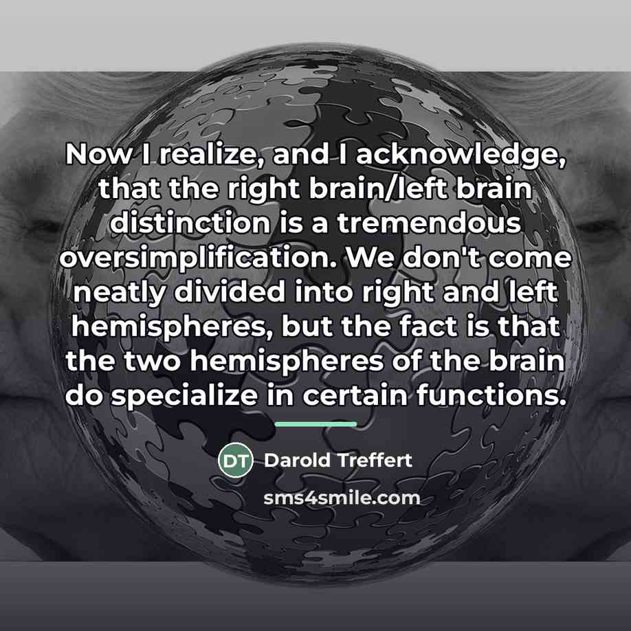 “Now I realize, and I acknowledge, that the right brain/left…” quote by Darold Treffert