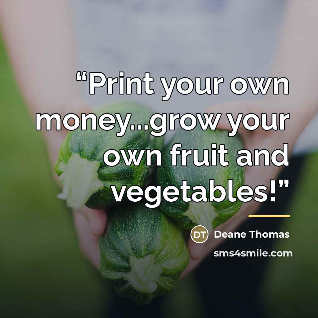 “Print your own money...grow your own fruit and vegetables!” quote by Anonymous
