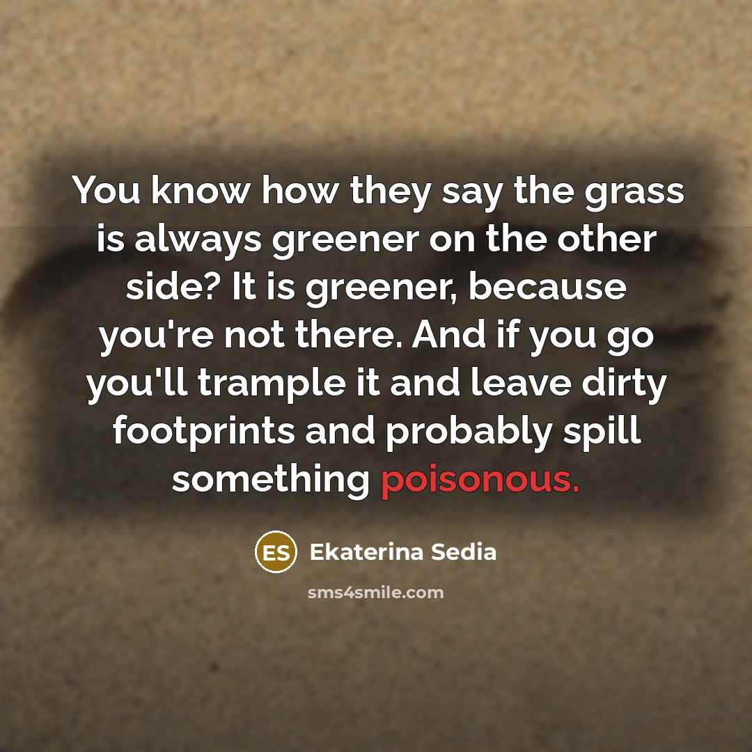 “You know how they say the grass is always greener…” quote by Ekaterina Sedia
