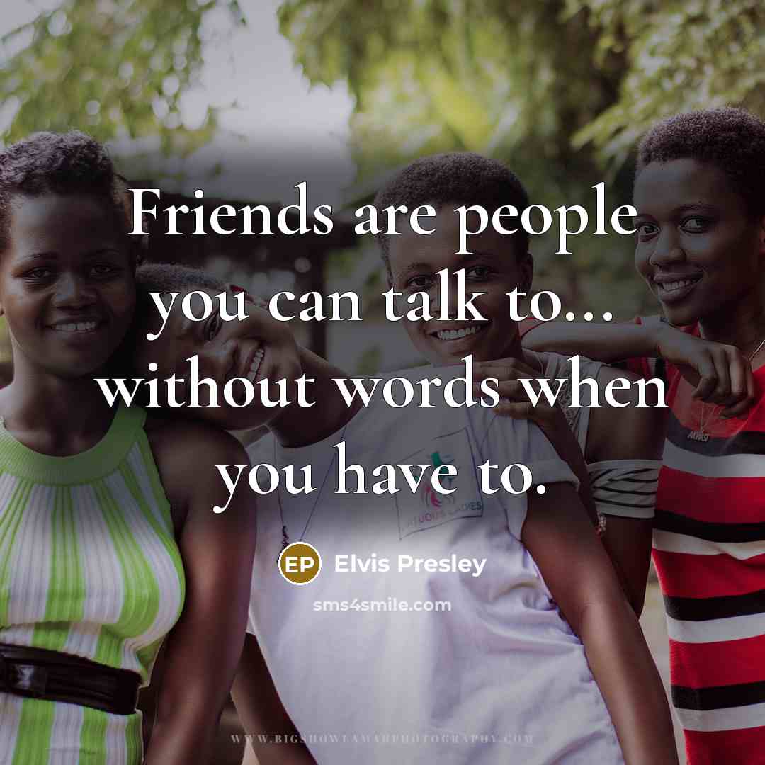 “Friends are people you can talk to... without words when…” quote by Elvis Presley
