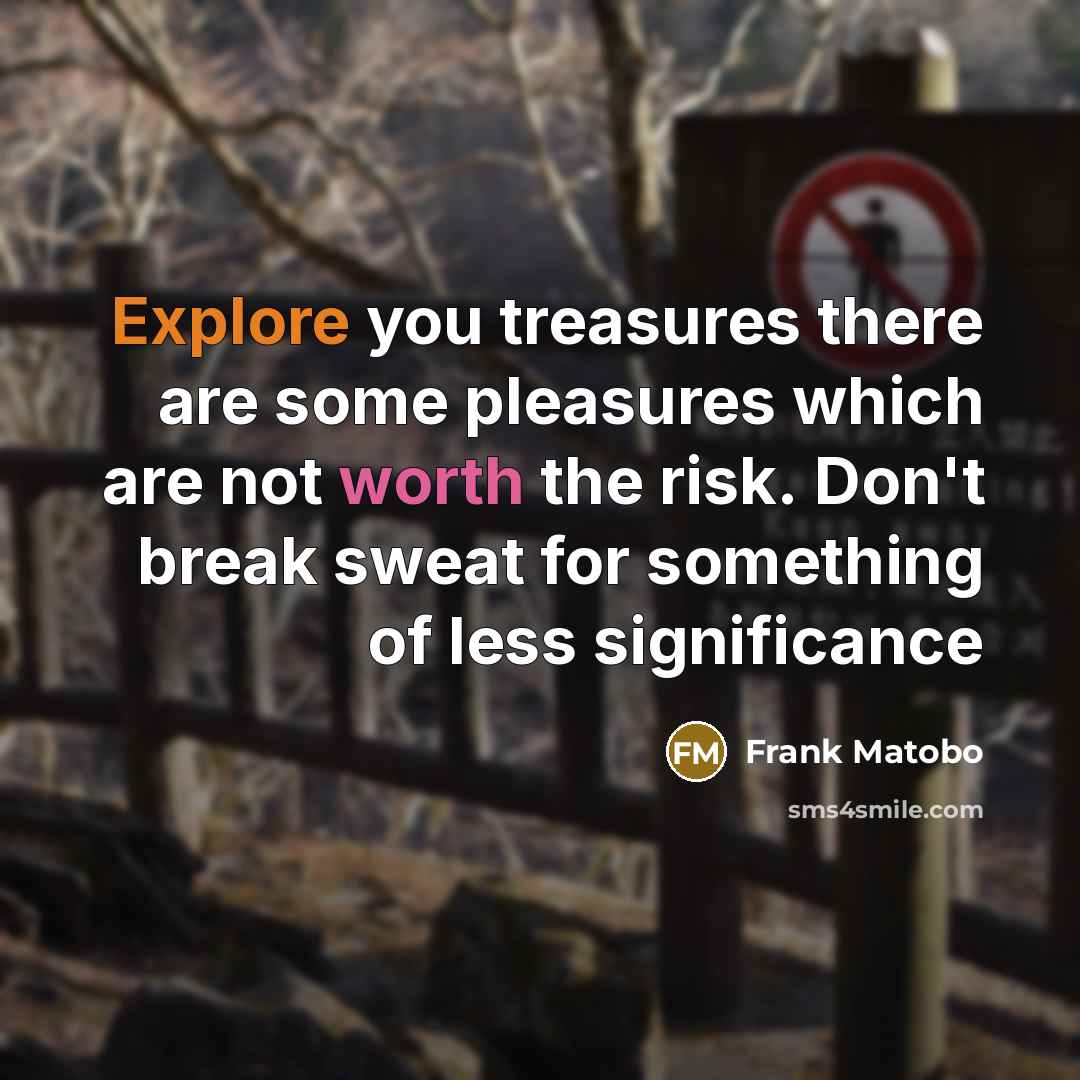 “Explore you treasures there are some pleasures which are not…” quote by Frank Matobo