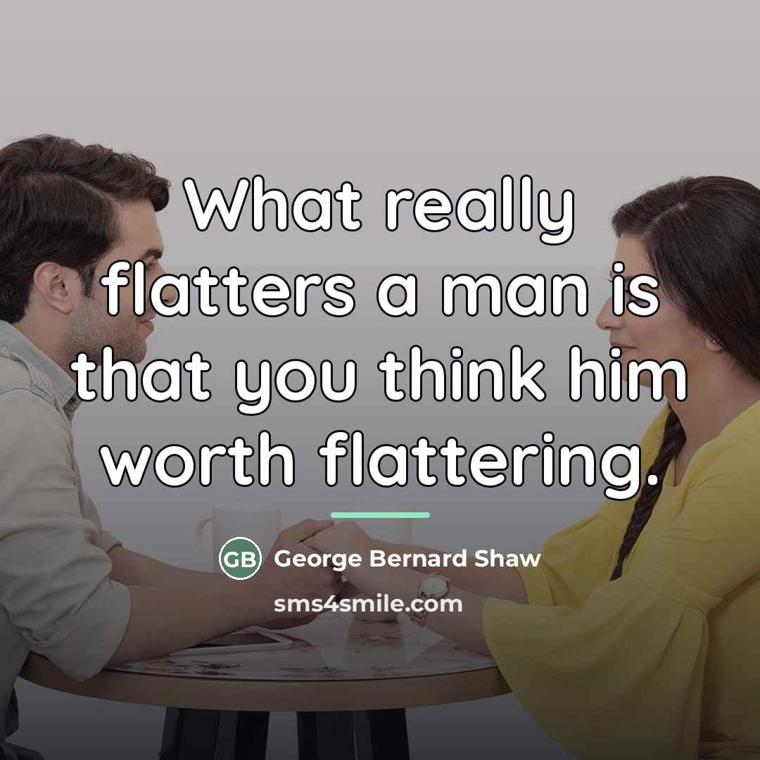 “What really flatters a man is that you think him…” quote by George Bernard Shaw