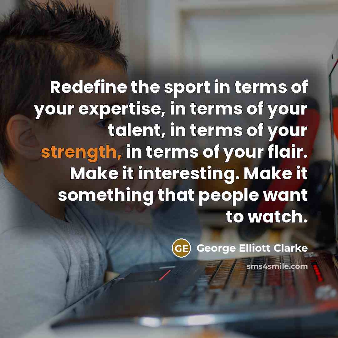 “Redefine the sport in terms of your expertise, in terms…” quote by George Elliott Clarke