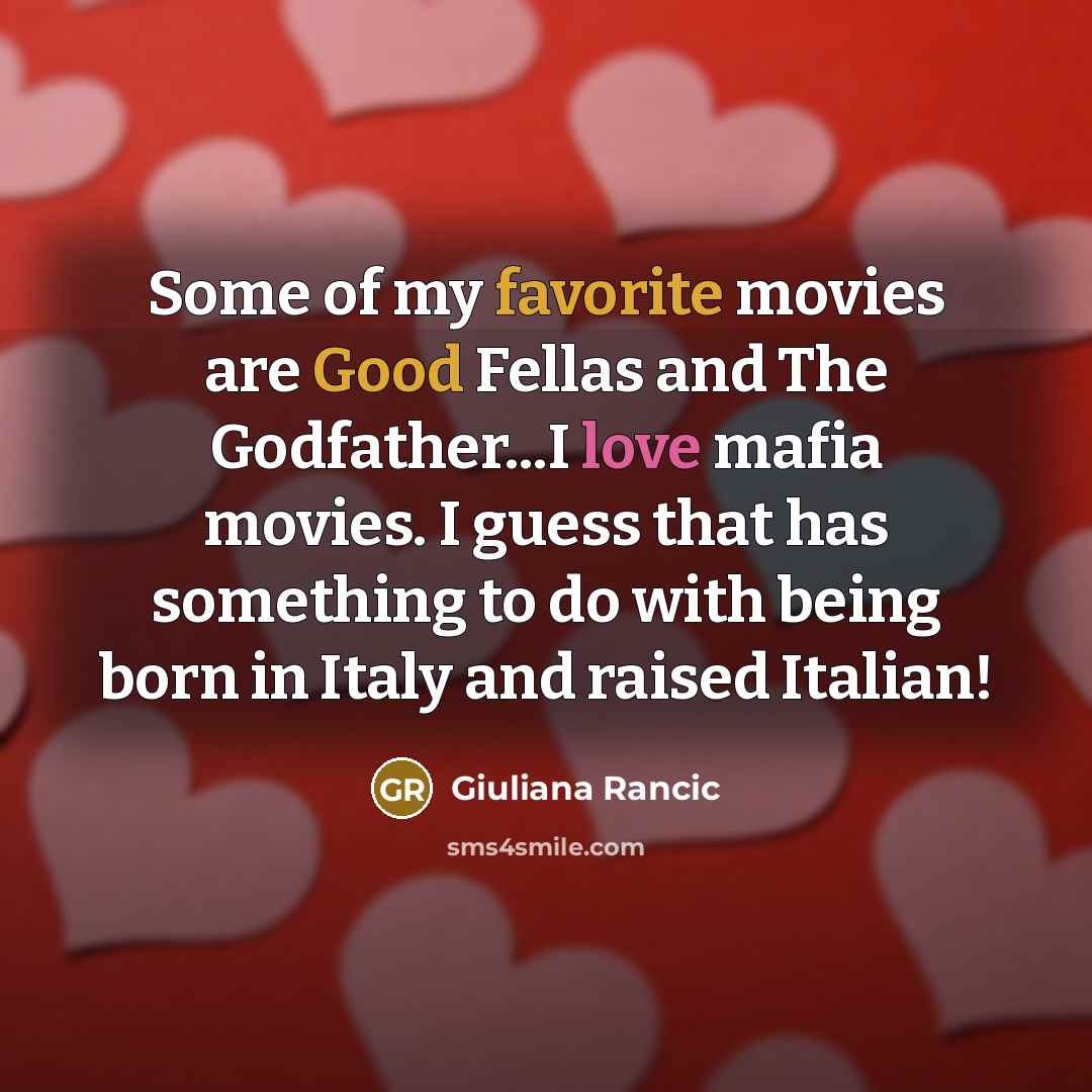 “Some of my favorite movies are Good Fellas and The Godfather...I love mafia movies. I guess that has something to do with being born in Italy and raised Italian!” quote by Giuliana Rancic