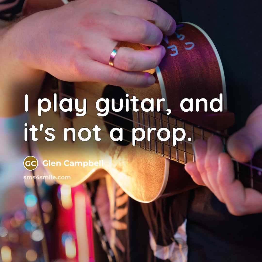 “I play guitar, and it's not a prop.…” quote by Glen Campbell