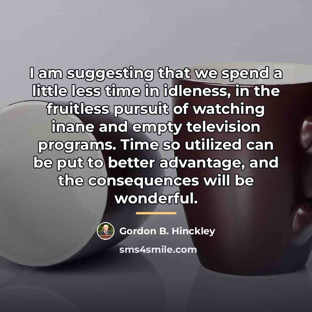 “I am suggesting that we spend a little less time…” quote by Gordon B. Hinckley