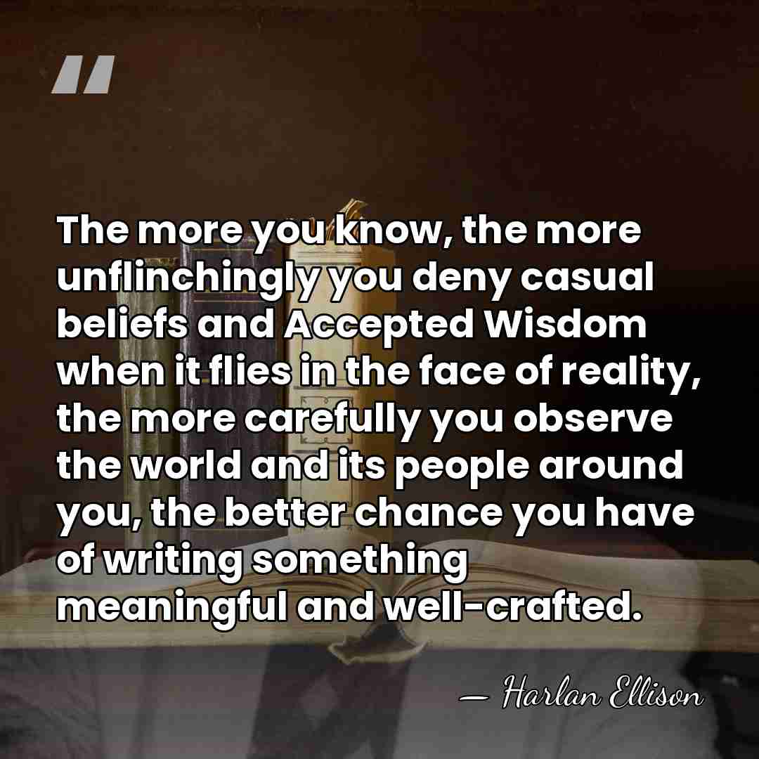 The more you know, the more unflinchingly you deny casual beliefs and&hellip; - Harlan Ellison