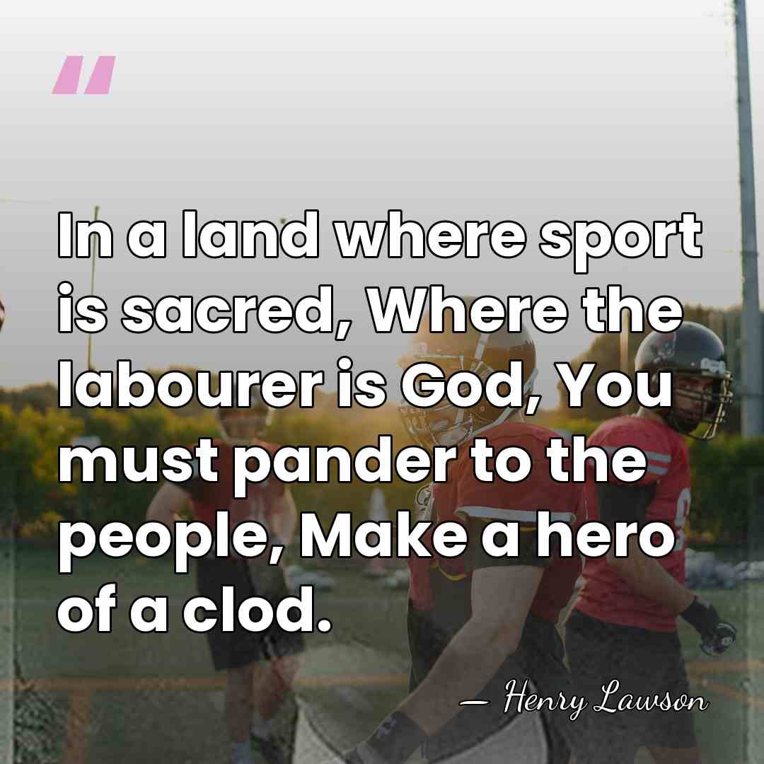 In a land where sport is sacred, Where the labourer is God,&hellip; - Henry Lawson