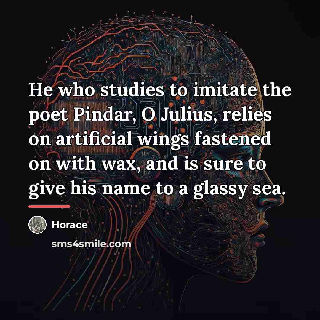 “He who studies to imitate the poet Pindar, O Julius,…” quote by Horace