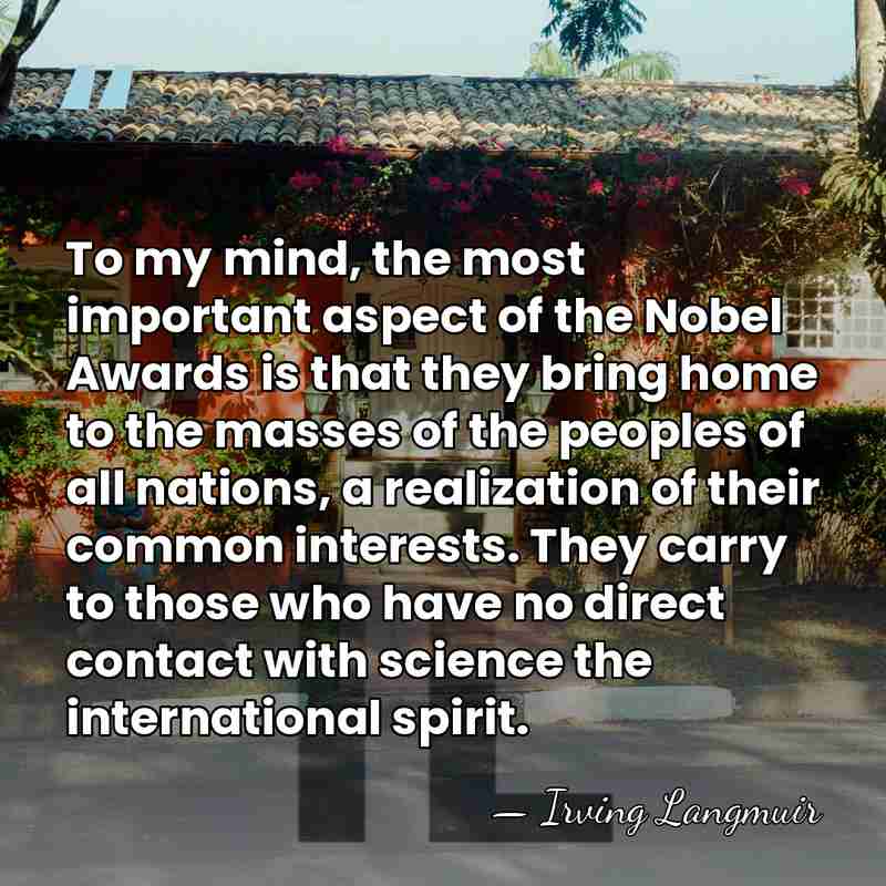 To my mind, the most important aspect of the Nobel Awards is&hellip; - Irving Langmuir