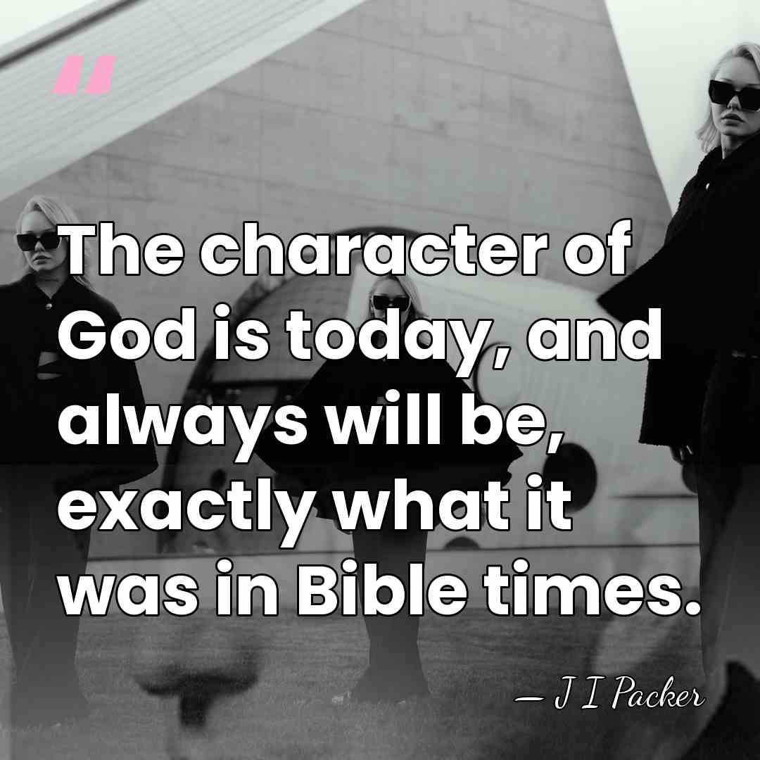 The character of God is today, and always will be, exactly what&hellip; - J I Packer