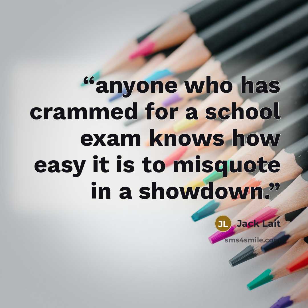 “anyone who has crammed for a school exam knows how easy it is to misquote in a showdown.” quote by Jack Lait