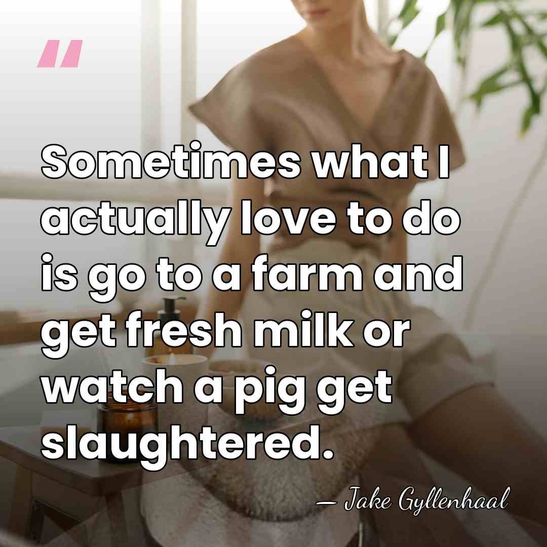 Sometimes what I actually love to do is go to a farm&hellip; - Jake Gyllenhaal