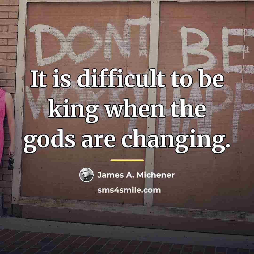 “It is difficult to be king when the gods are…” quote by James A. Michener