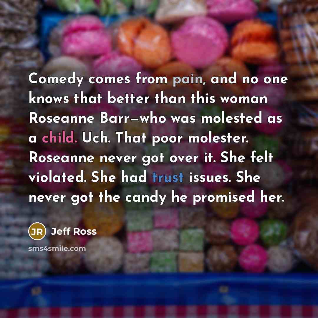 “Comedy comes from pain, and no one knows that better…” quote by Jeff Ross