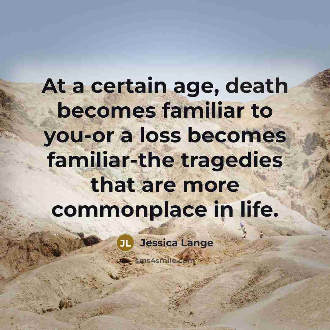 “At a certain age, death becomes familiar to you-or a…” quote by Jessica Lange