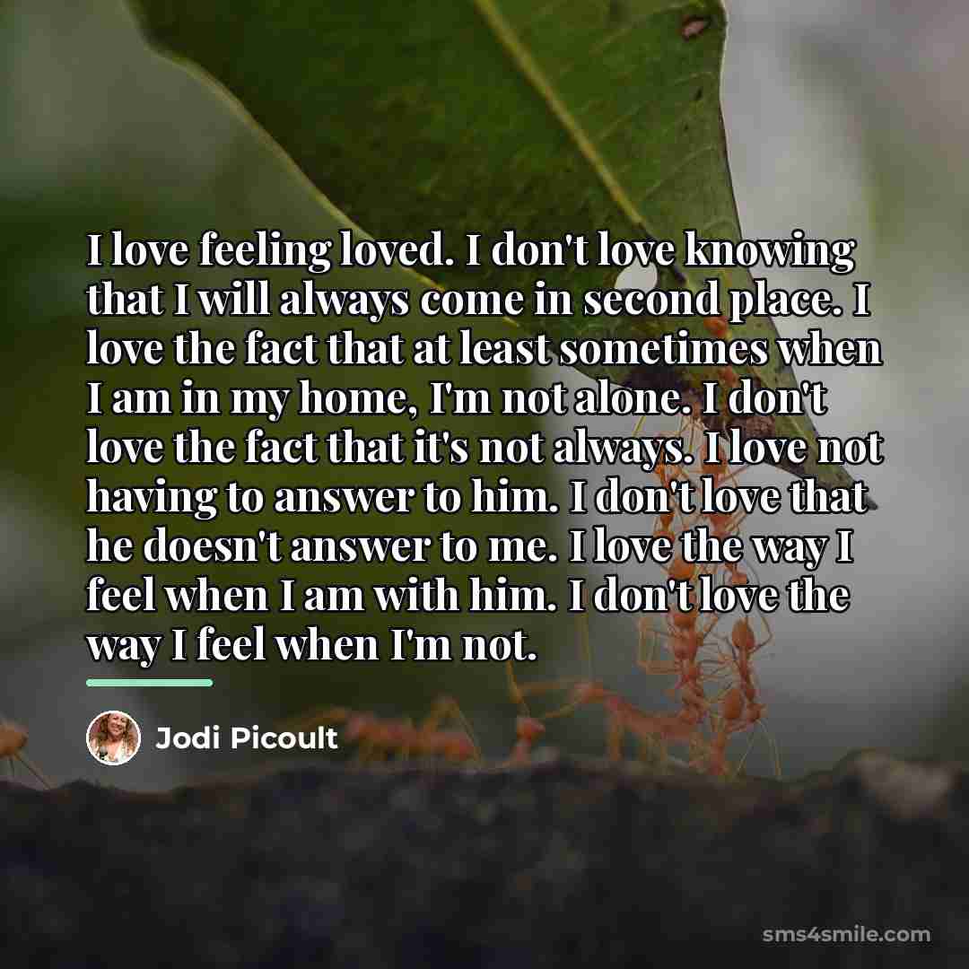 “I love feeling loved. I don't love knowing that I…” quote by Jodi Picoult