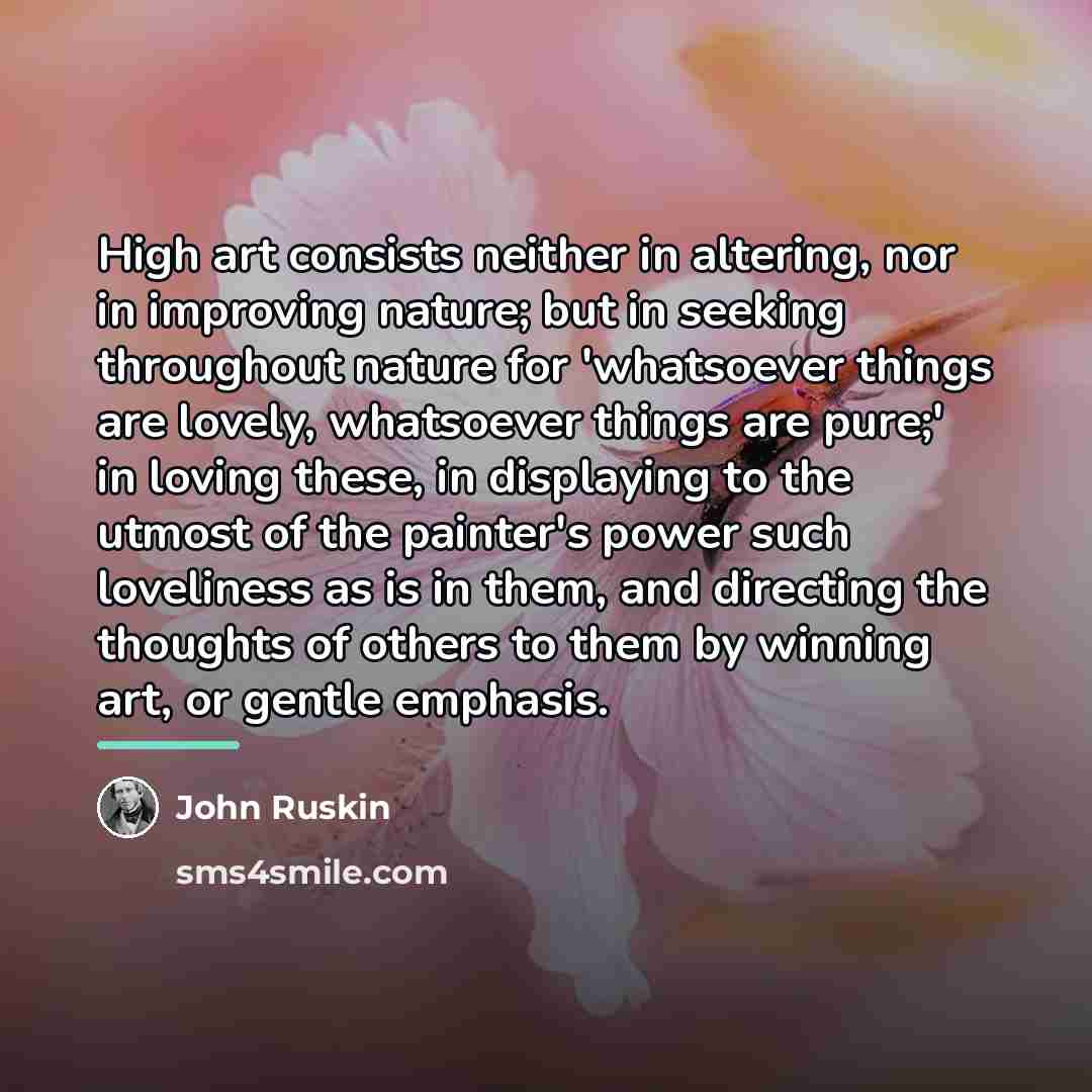 “High art consists neither in altering, nor in improving nature;…” quote by John Ruskin