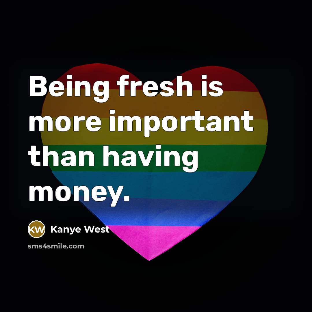 “Being fresh is more important than having money.” quote by Kanye West