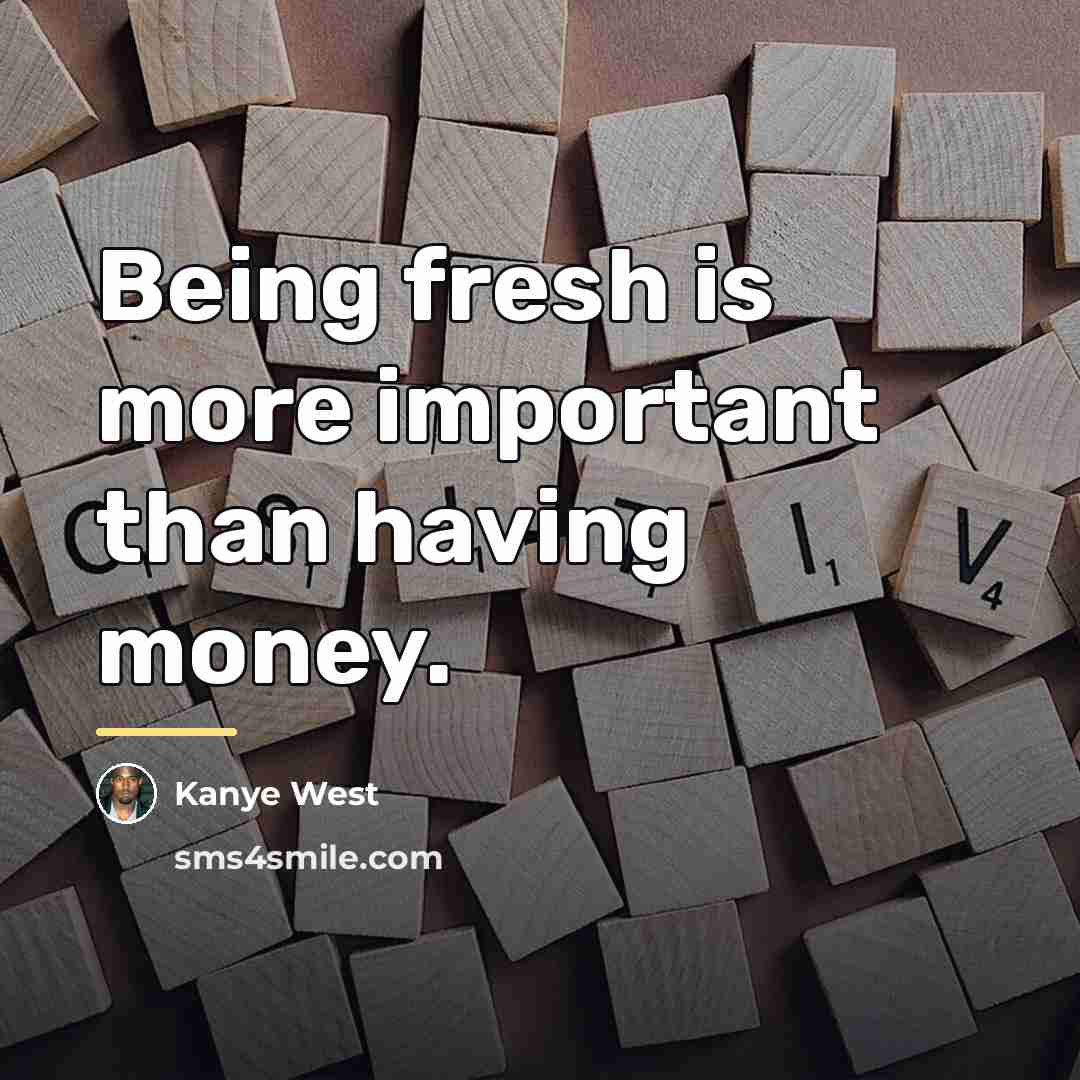 “Being fresh is more important than having money.…” quote by Kanye West
