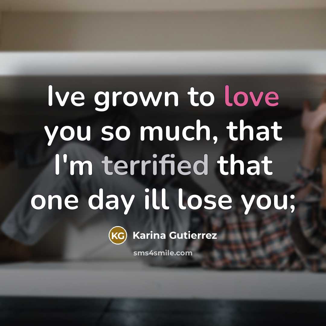 “Ive grown to love you so much, that I'm terrified…” quote by Karina Gutierrez