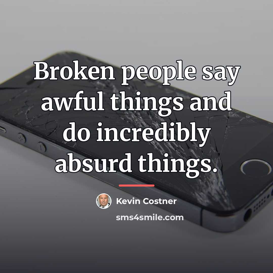 “Broken people say awful things and do incredibly absurd things.…” quote by Kevin Costner