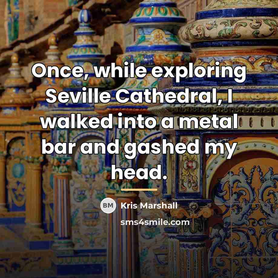 “Once, while exploring Seville Cathedral, I walked into a metal…” quote by Kris Marshall