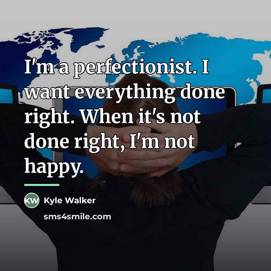 “I'm a perfectionist. I want everything done right. When it's…” quote by Kyle Walker