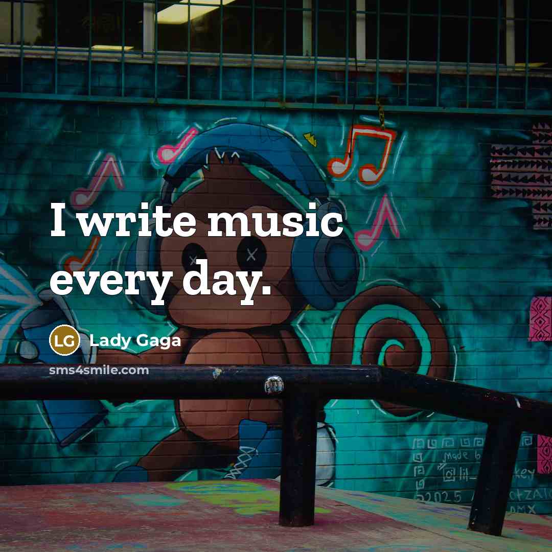 “I write music every day.…” quote by Lady Gaga