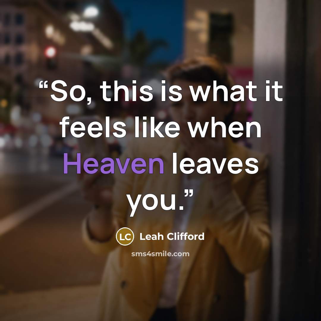 “So, this is what it feels like when Heaven leaves you.” quote by Leah Clifford