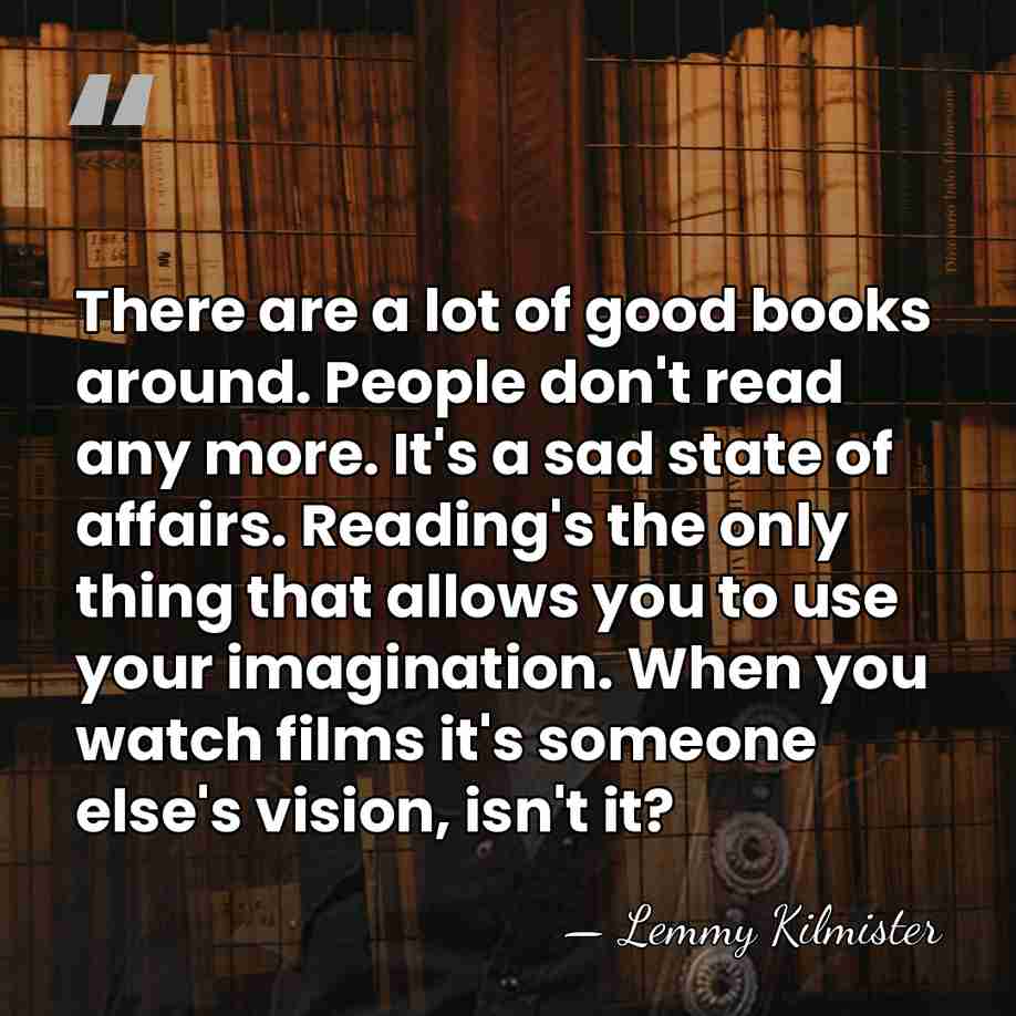 There are a lot of good books around. People don't read any&hellip; - Lemmy Kilmister