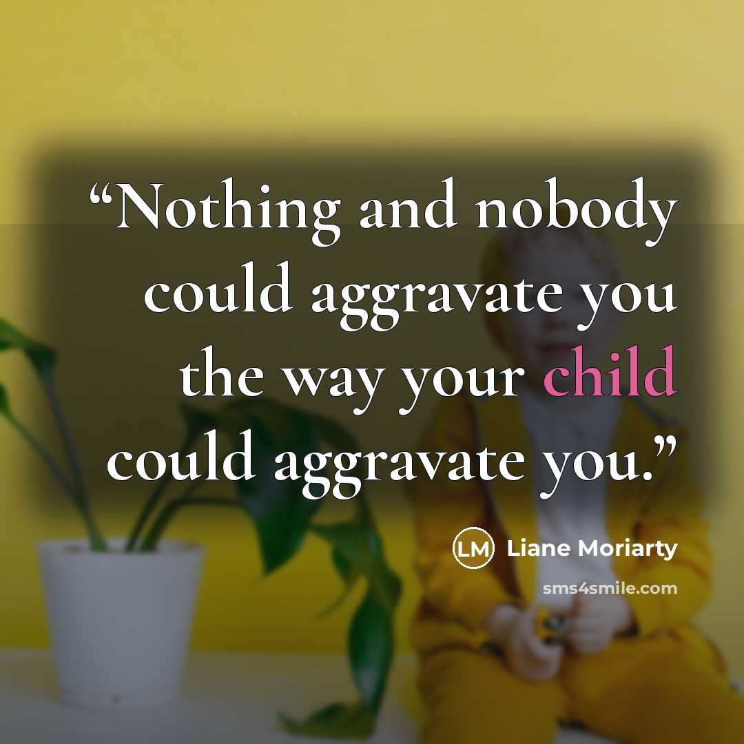 “Nothing and nobody could aggravate you the way your child could aggravate you.” quote by Liane Moriarty