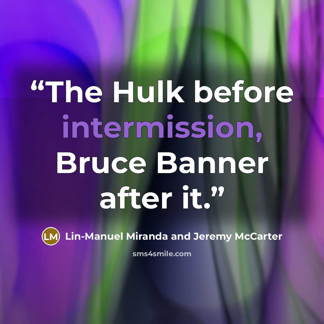 “The Hulk before intermission, Bruce Banner after it.” quote by Lin-Manuel Miranda and Jeremy McCarter