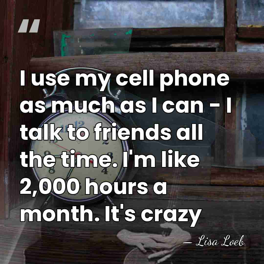 I use my cell phone as much as I can - I&hellip; - Lisa Loeb
