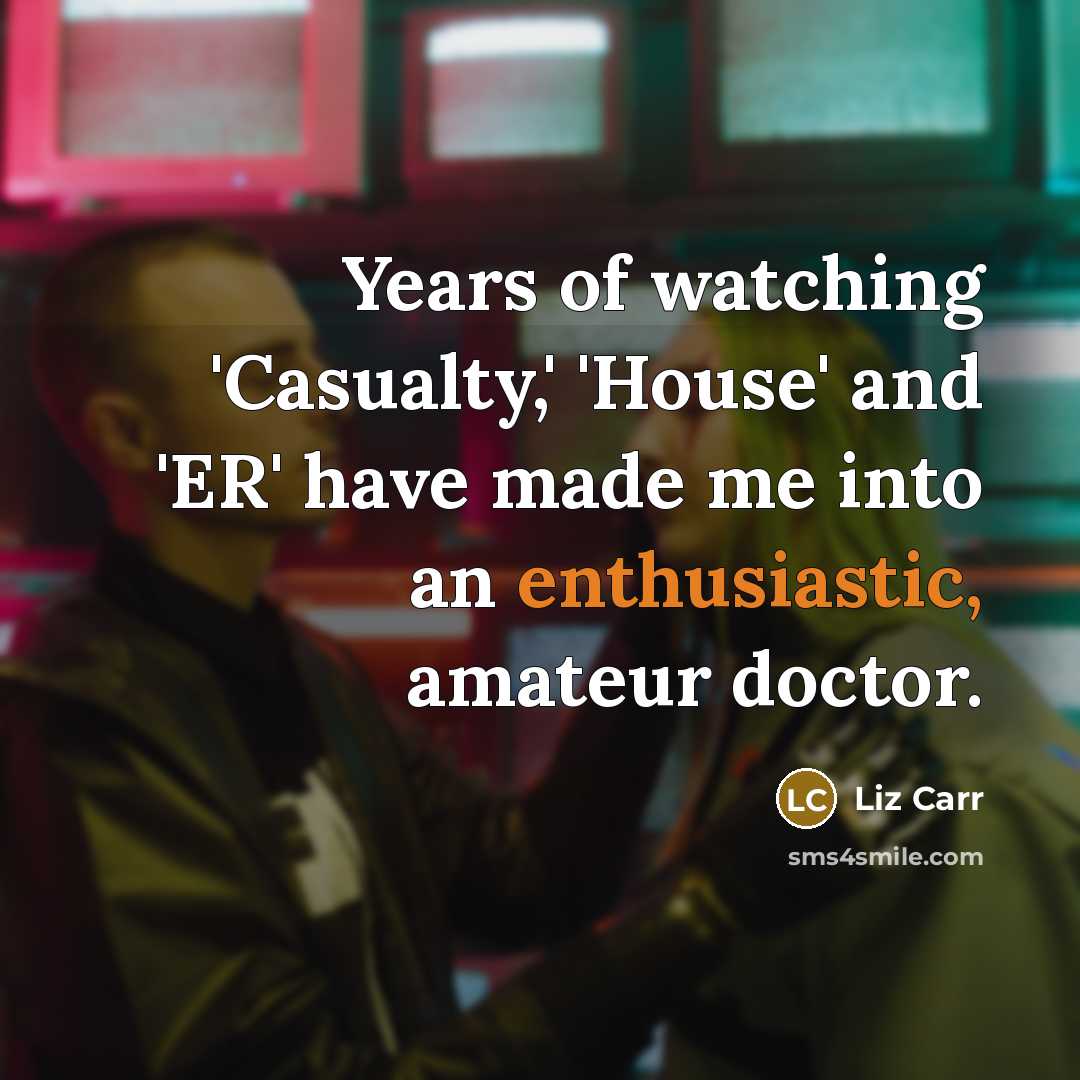 “Years of watching 'Casualty,' 'House' and 'ER' have made me…” quote by Liz Carr