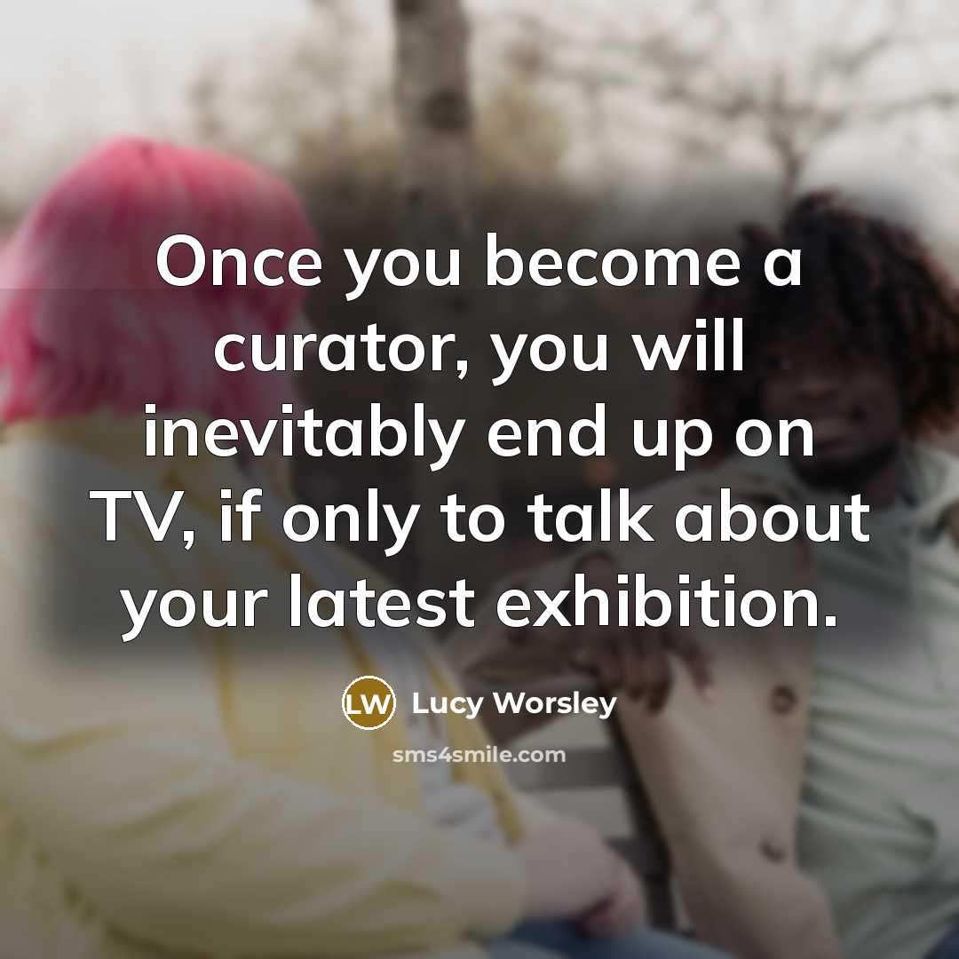“Once you become a curator, you will inevitably end up…” quote by Lucy Worsley