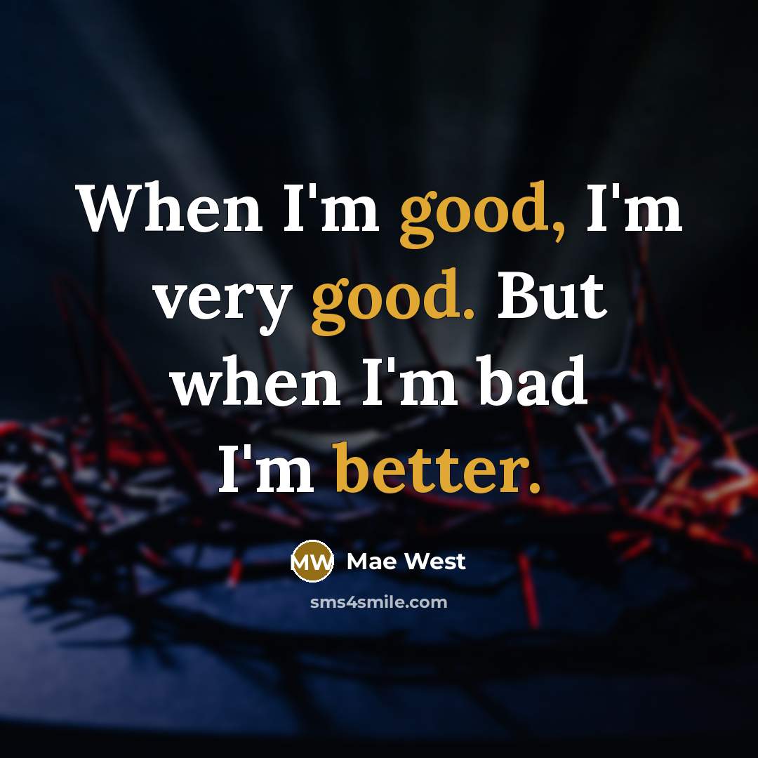 “When I'm good, I'm very good. But when I'm bad I'm better.” quote by Mae West