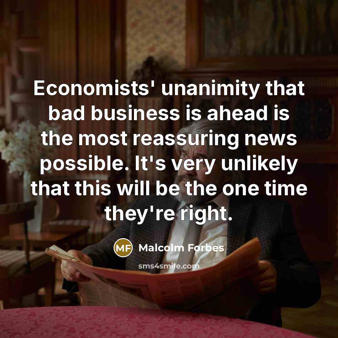 “Economists' unanimity that bad business is ahead is the most…” quote by Malcolm Forbes
