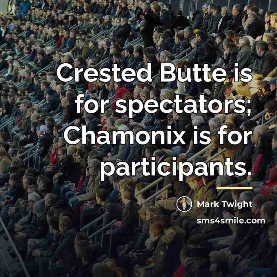“Crested Butte is for spectators; Chamonix is for participants.…” quote by Mark Twight