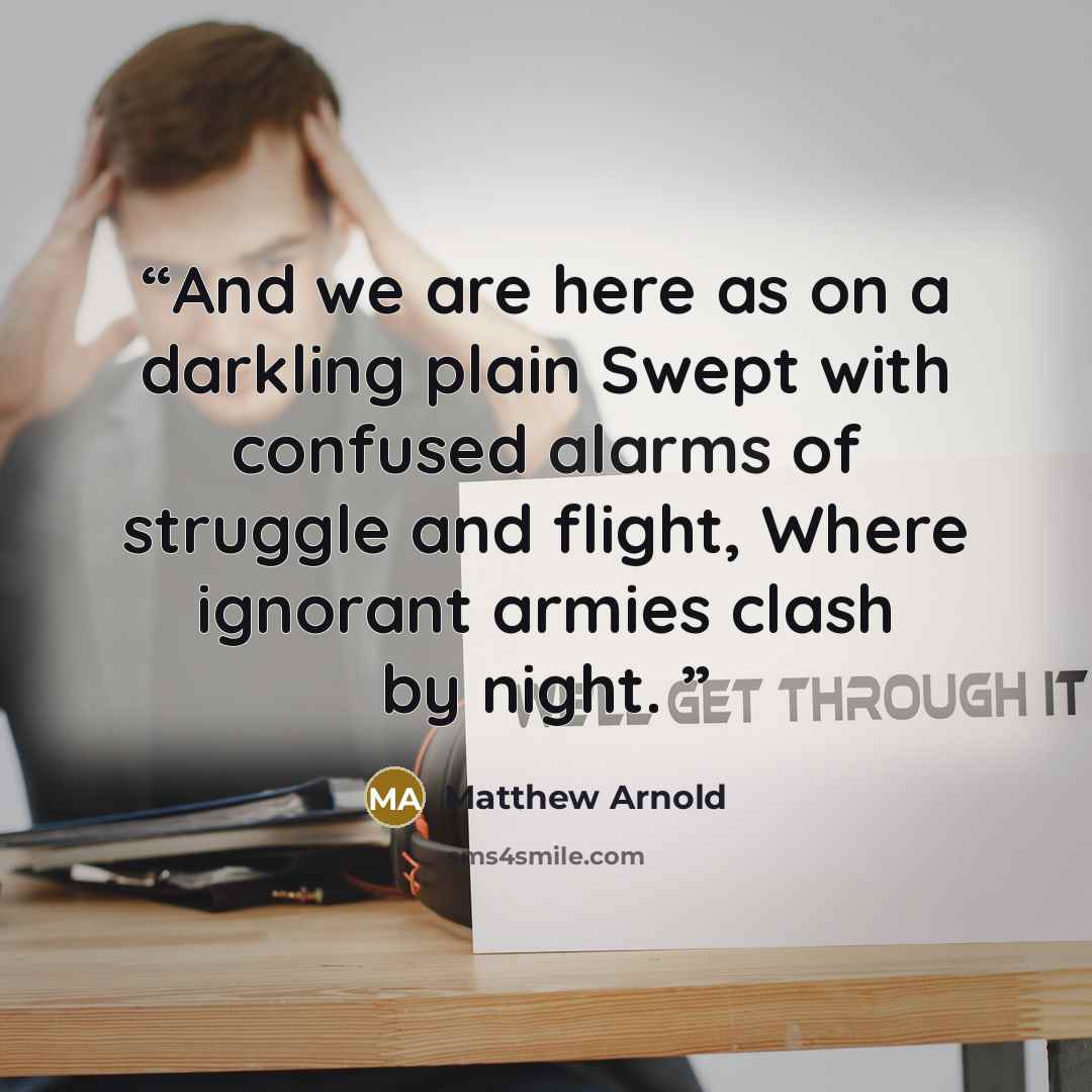 “And we are here as on a darkling plain Swept with confused alarms of struggle and flight, Where ignorant armies clash by night.” quote by Matthew Arnold