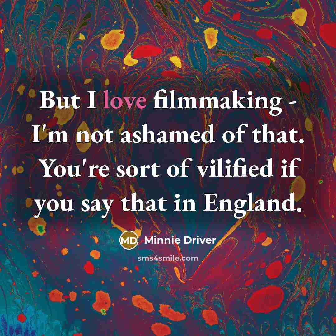 “But I love filmmaking - I'm not ashamed of that.…” quote by Minnie Driver