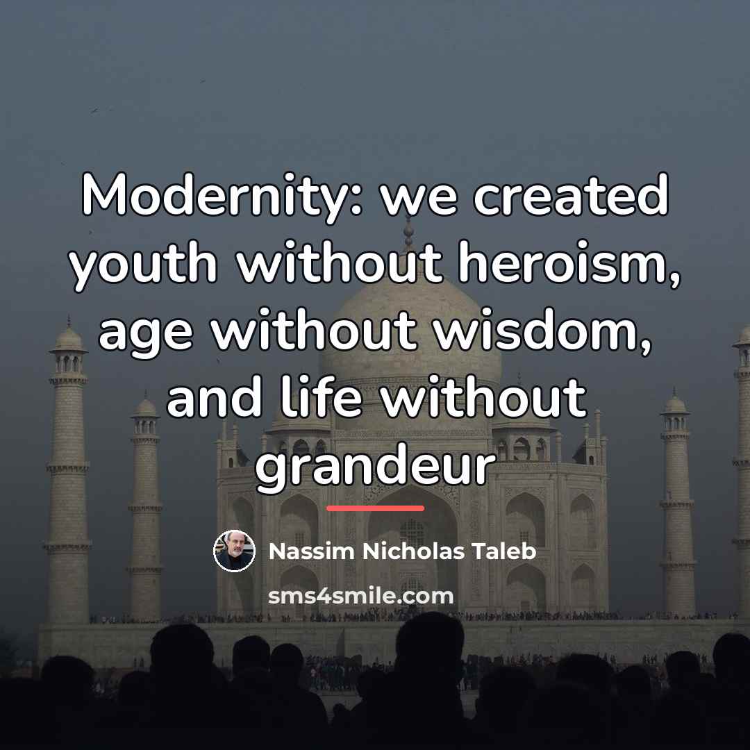 “Modernity: we created youth without heroism, age without wisdom, and…” quote by Nassim Nicholas Taleb