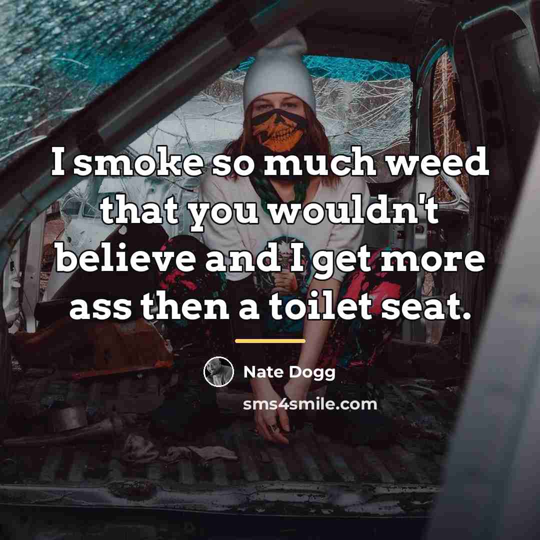 “I smoke so much weed that you wouldn't believe and…” quote by Nate Dogg