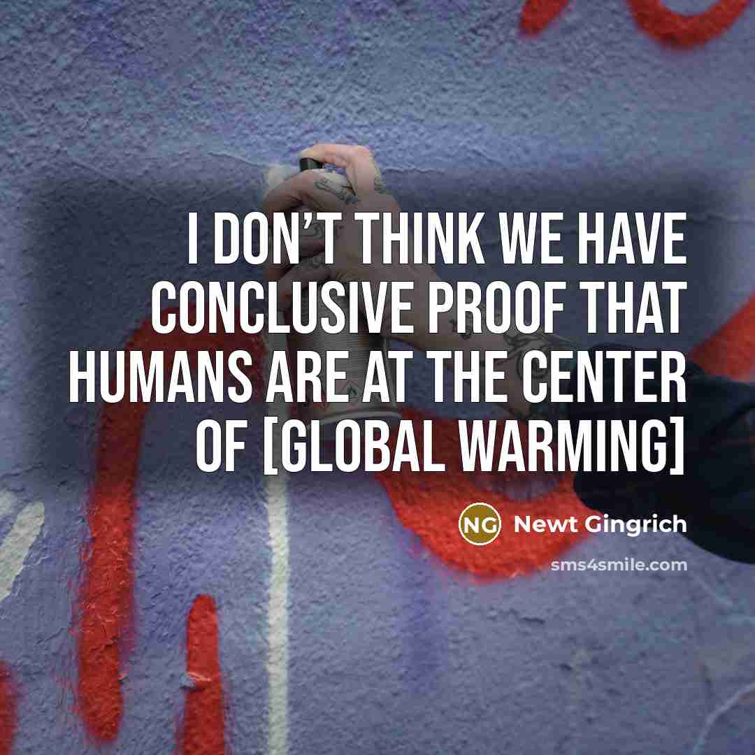 “I don’t think we have conclusive proof that humans are…” quote by Newt Gingrich
