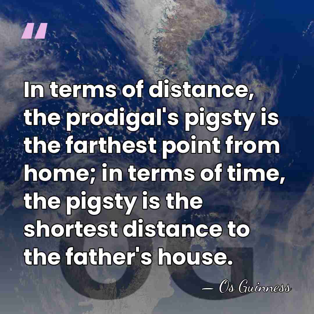 In terms of distance, the prodigal's pigsty is the farthest point from&hellip; - Os Guinness