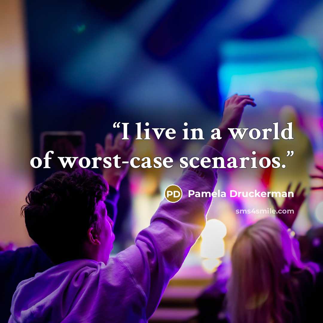 “I live in a world of worst-case scenarios.” quote by Pamela Druckerman