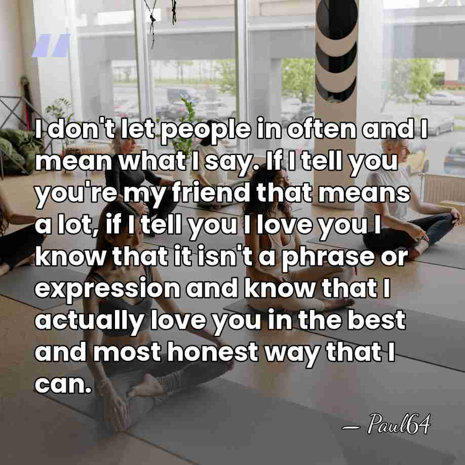 I don't let people in often and I mean what I say.&hellip; - Paul64