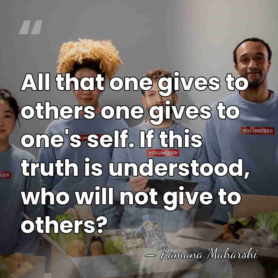All that one gives to others one gives to one's self. If&hellip; - Ramana Maharshi