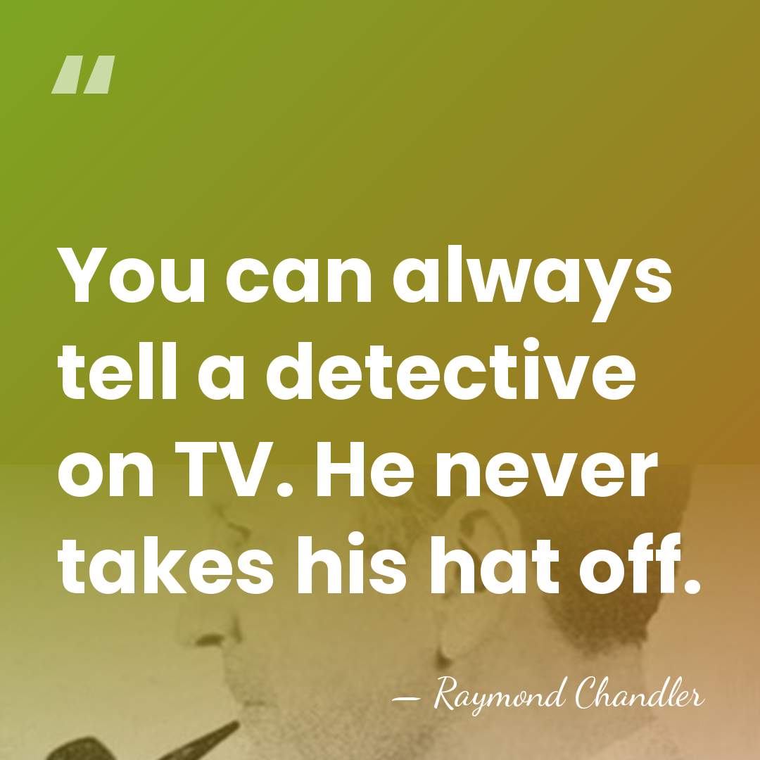 You can always tell a detective on TV. He never takes his&hellip; - Raymond Chandler
